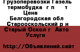 Грузоперевозки Газель - термобудка, г/п 1.5 т › Цена ­ 400 - Белгородская обл., Старооскольский р-н, Старый Оскол г. Авто » Услуги   